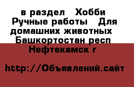  в раздел : Хобби. Ручные работы » Для домашних животных . Башкортостан респ.,Нефтекамск г.
